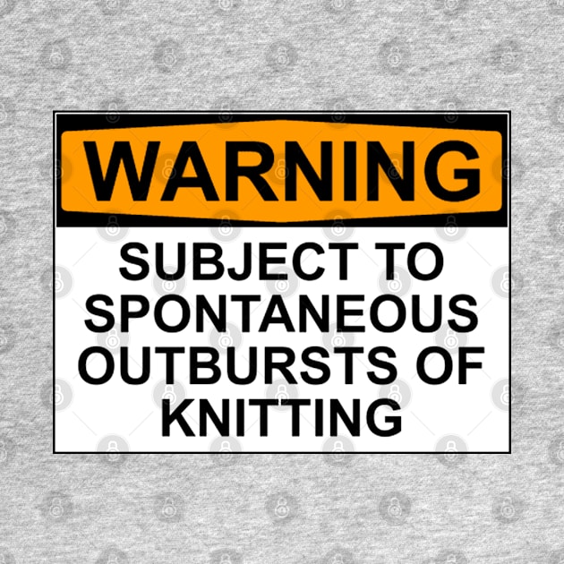 WARNING: SUBJECT TO SPONTANEOUS OUTBREAKS OF KNITTING by wanungara